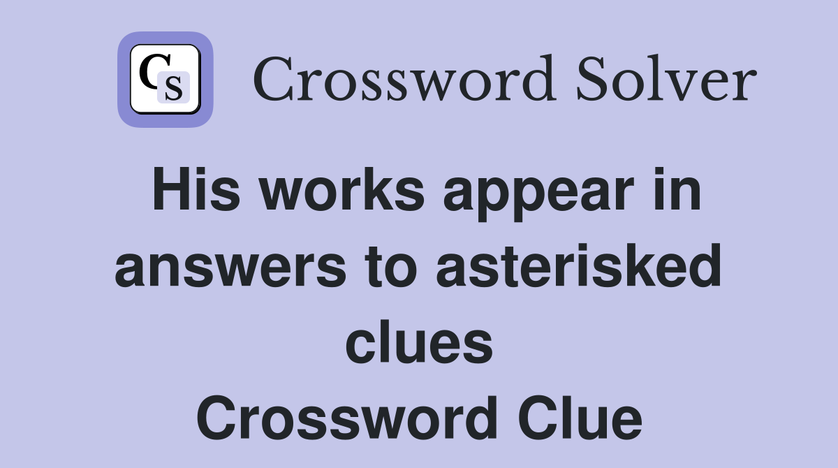 His works appear in answers to asterisked clues Crossword Clue